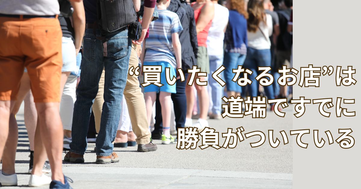 “買いたくなるお店”は、道端ですでに勝負がついている