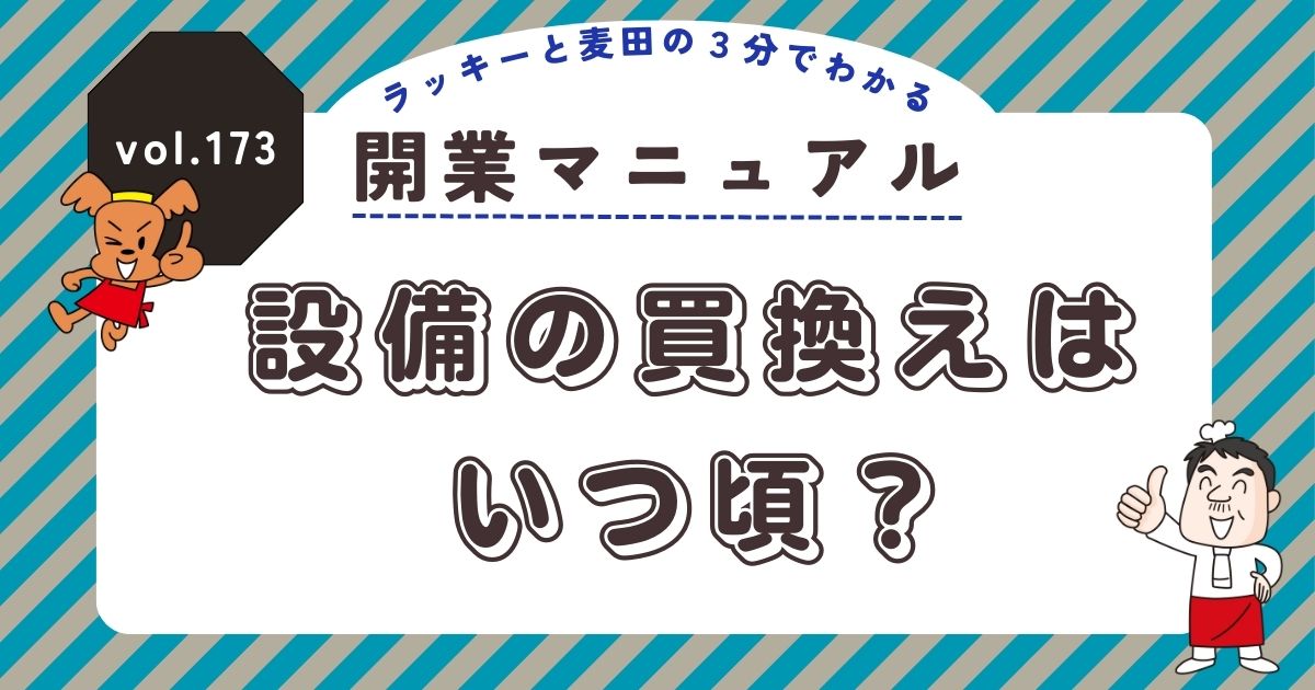ラッキーと麦田の3分でわかる開業マニュアル vol.173　設備の買換えはいつ頃？