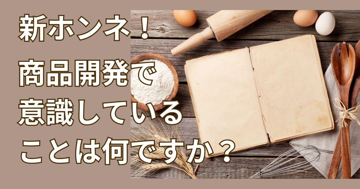 新ホンネアップ！商品開発で 意識している ことは何ですか？