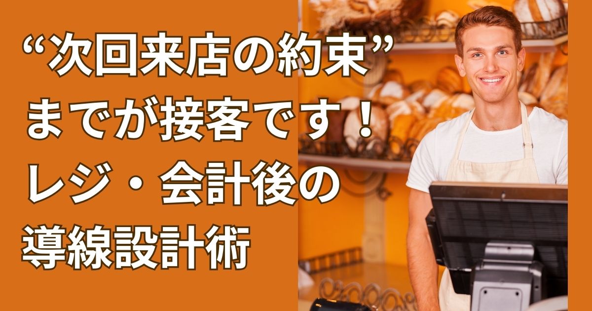 “次回来店の約束”までが接客です！レジ・会計後の導線設計術
