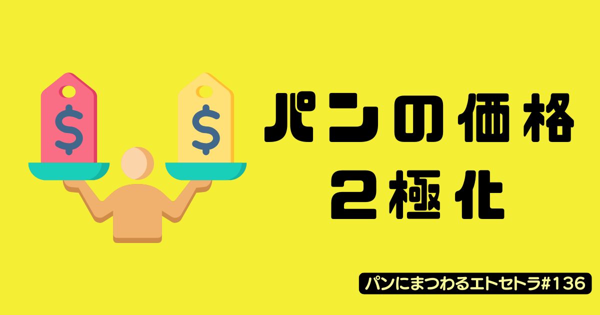 価格二極化時代に選ばれるパン屋へ【パンにまつわるエトセトラ＃136】