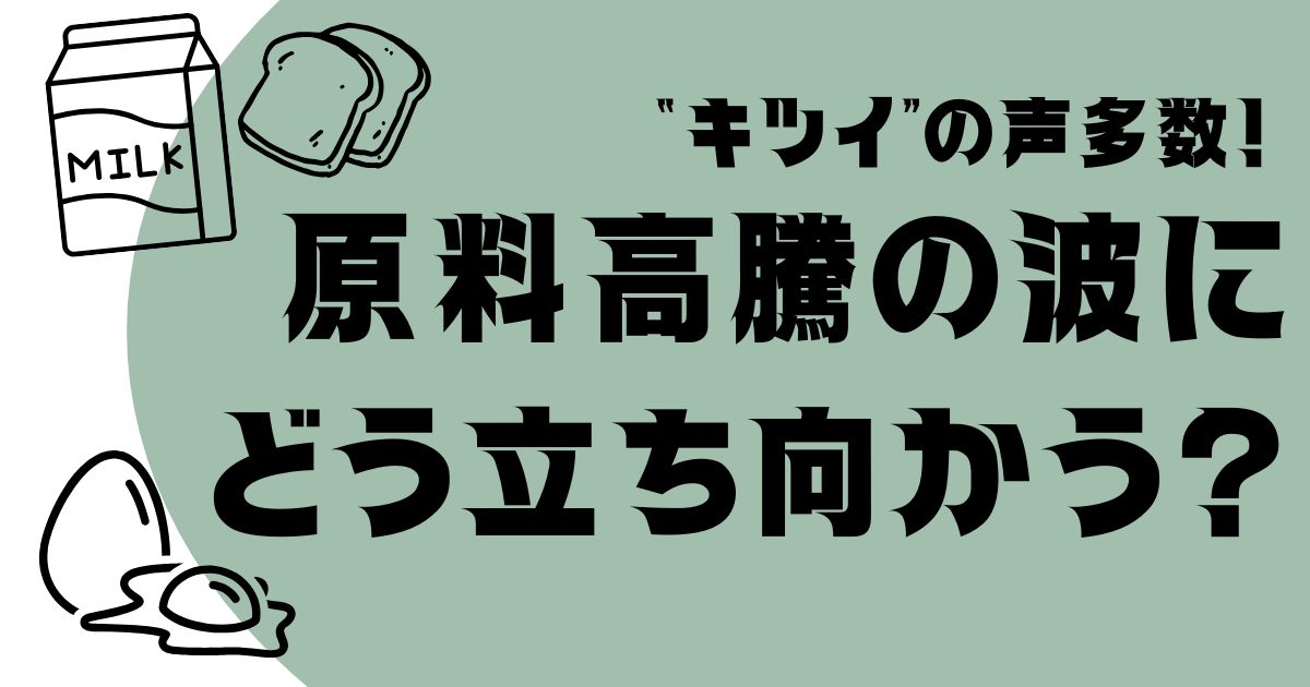 “キツイ”の声多数！原料高騰の波にどう立ち向かう？