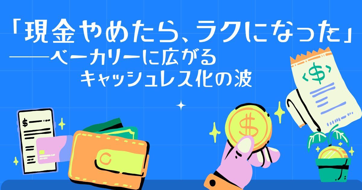 「現金やめたら、ラクになった」──ベーカリーに広がるキャッシュレス化の波