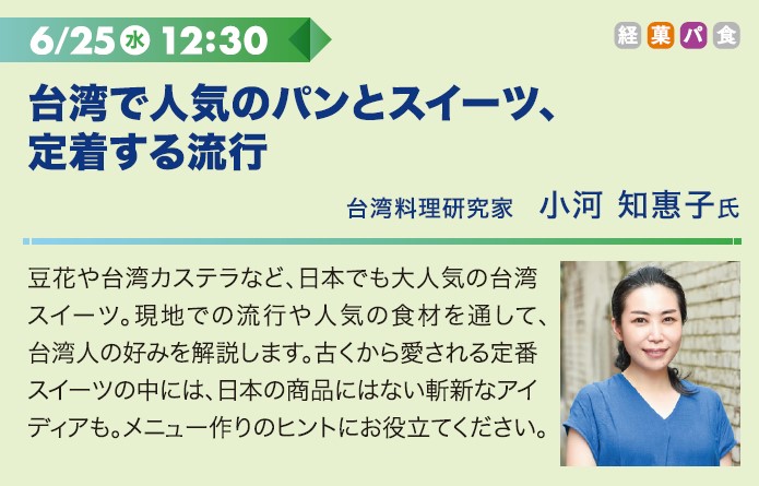 6/25水 12:30
台湾で人気のパンとスイーツ、定着する流行
台湾料理研究家　小河 知恵子氏