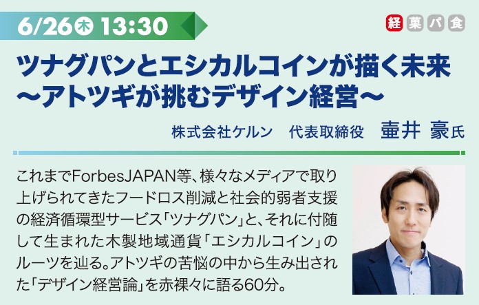 6/26木 13:30 ツナグパンとエシカルコインが描く未来～アトツギが挑むデザイン経営～ 株式会社ケルン　代表取締役　壷井 豪氏