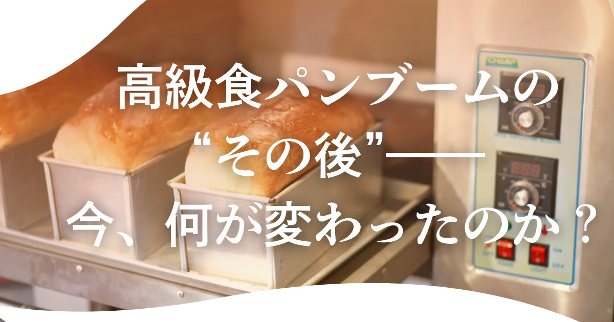 高級食パンブームの“その後”——今、何が変わったのか？