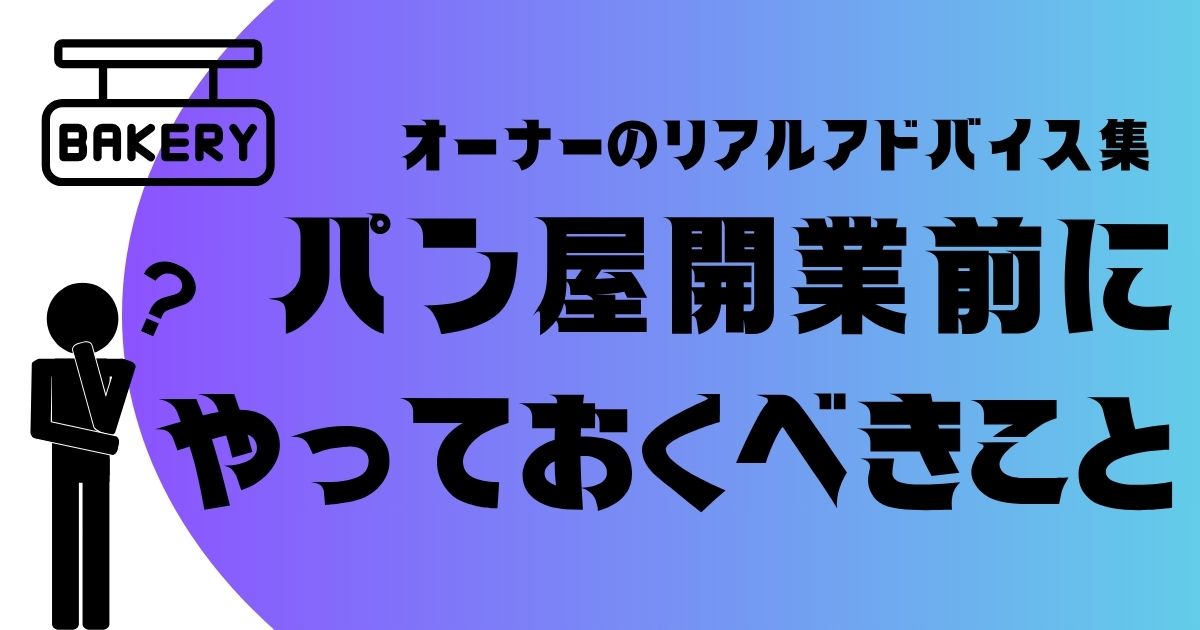 オーナーのリアルアドバイス集 「パン屋開業前にやっておくべきこと」
