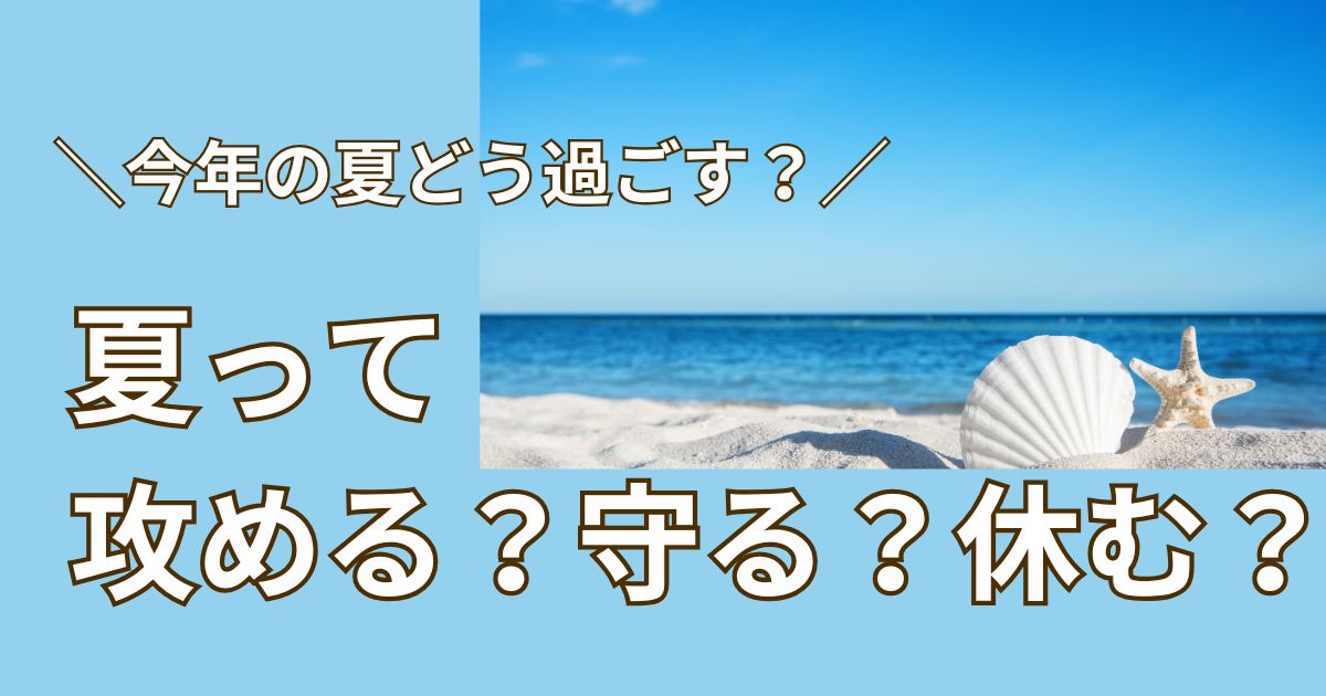 【今年の夏どう過ごす？】夏って攻める？守る？休む？