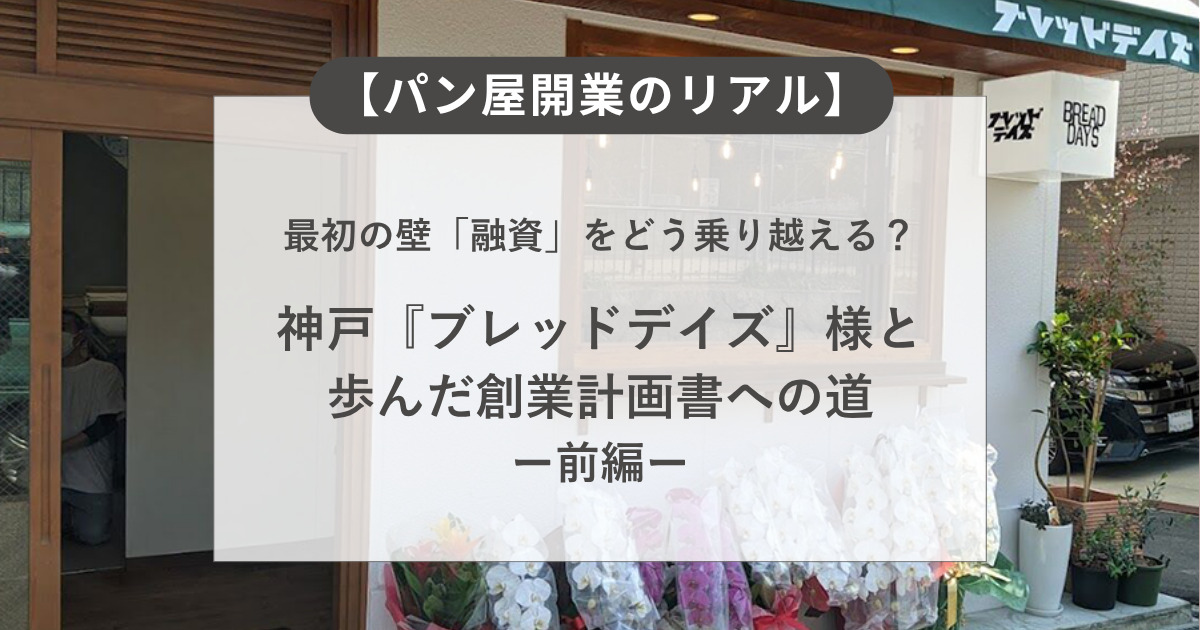 【パン屋開業のリアル】最初の壁「融資」をどう乗り越える?神戸『ブレッドデイズ』様と歩んだ創業計画書への道 前編