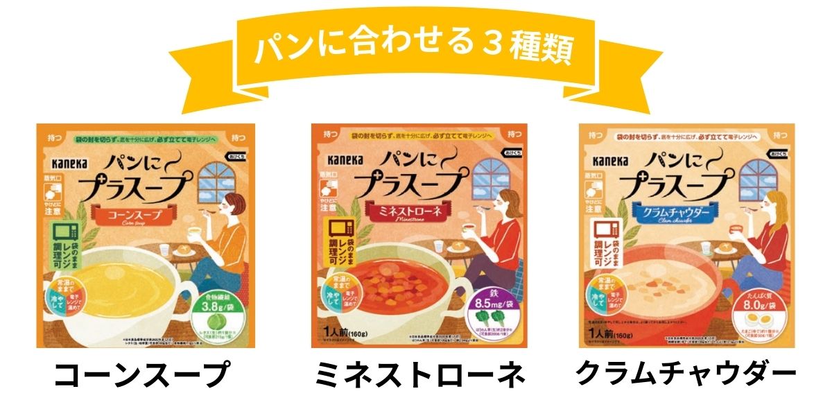 商品名:パンにプラスープ
パンに合わせる3種類:①コーンスープ②ミネストローネ③クラムチャウダー