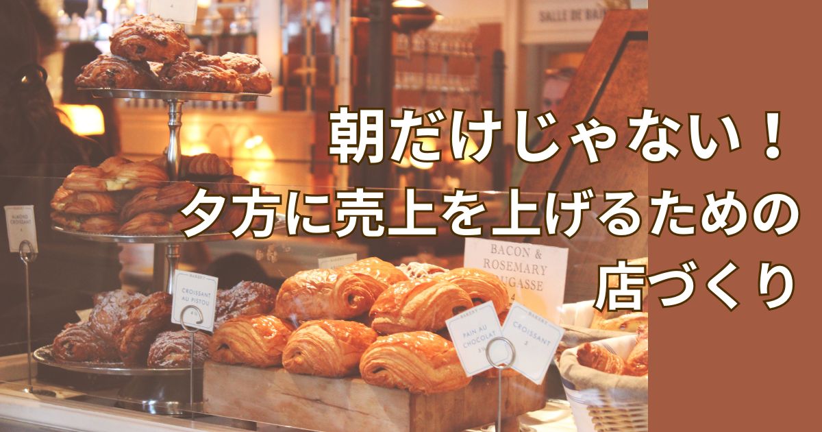 朝だけじゃない！ 夕方に売上を上げるための店づくり