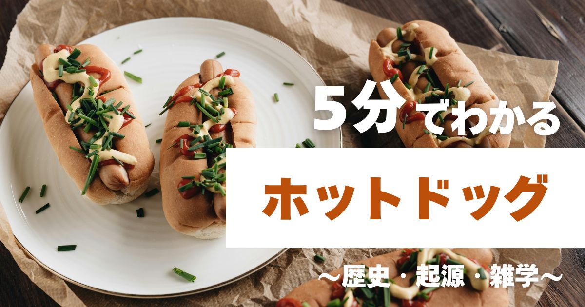 5分でわかるホットドッグ　～歴史・起源・雑学～