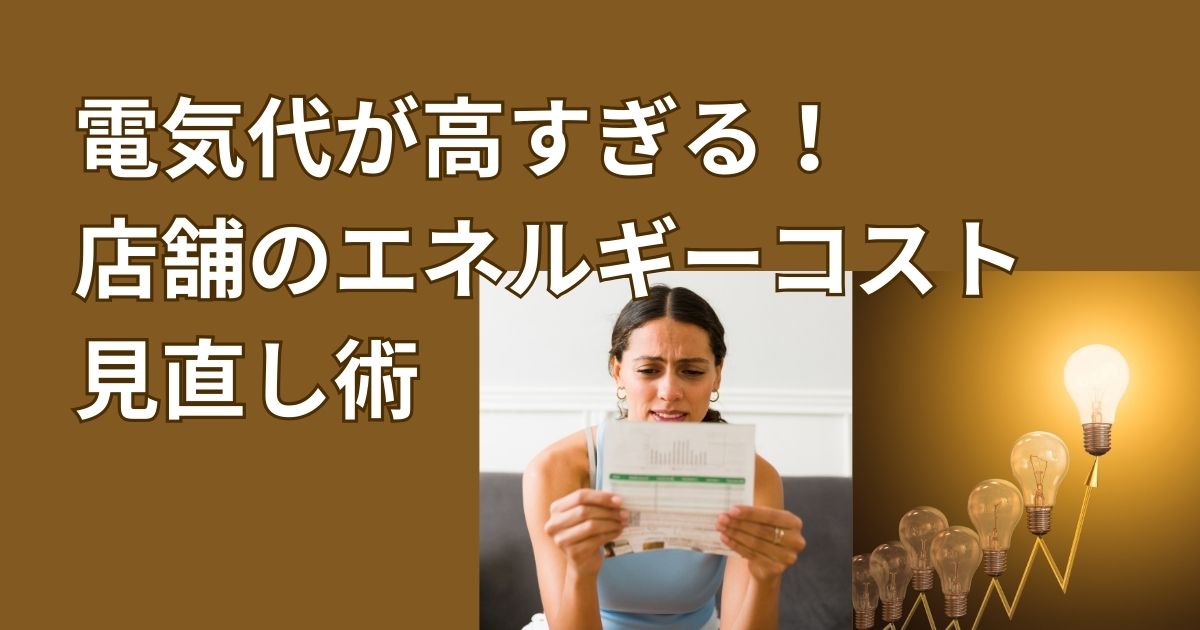 電気代が高すぎる!店舗のエネルギーコスト見直し術