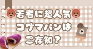 🐻若者に超人気🐻コグマパンはご存知?