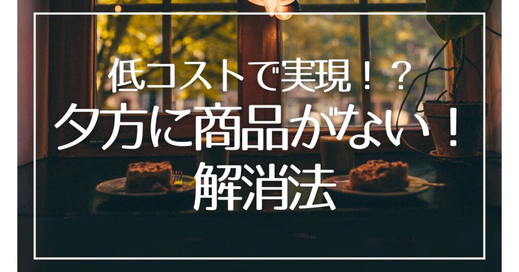 グローアップのコラム、低コストで実現!?「夕方に商品がない!」解消法のサムネイル