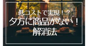 グローアップのコラム、低コストで実現!?「夕方に商品がない!」解消法のサムネイル