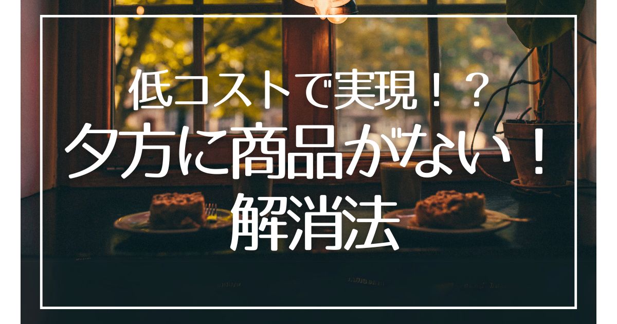 グローアップのコラム、低コストで実現!?「夕方に商品がない!」解消法のサムネイル