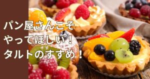 パン屋さんこそやってほしい！タルトのすすめ！