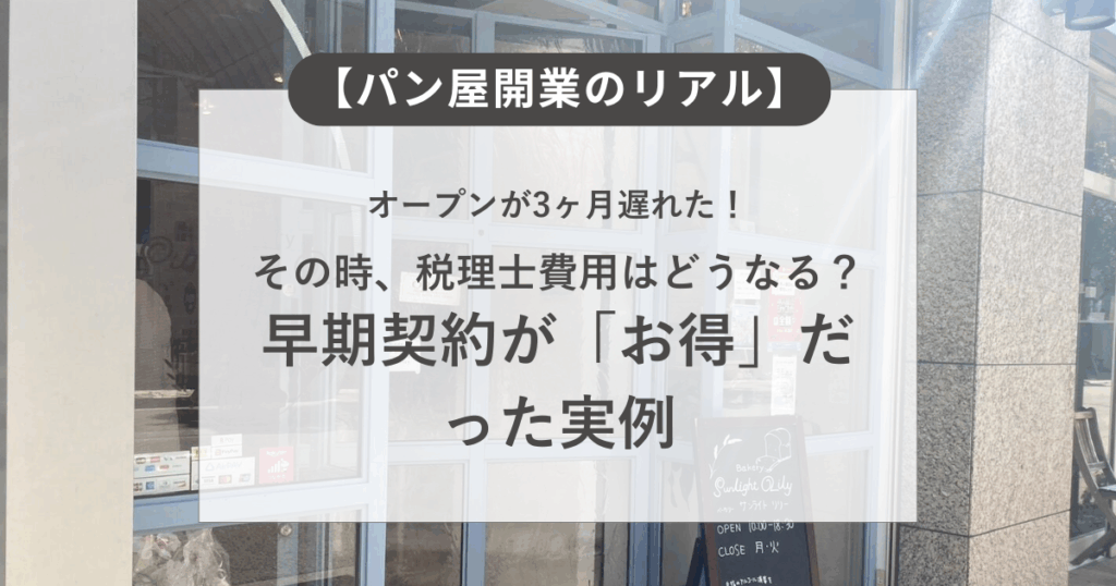 【パン屋開業のリアル】オープンが3ヶ月遅れた！その時、税理士費用はどうなる？早期契約が「お得」だった実例