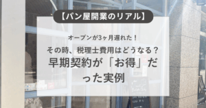 【パン屋開業のリアル】オープンが3ヶ月遅れた！その時、税理士費用はどうなる？早期契約が「お得」だった実例