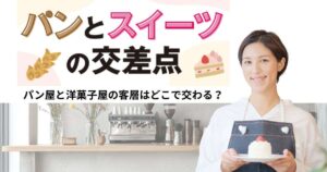 パンとスイーツの交差点　パン屋と洋菓子屋の客層はどこで交わる？