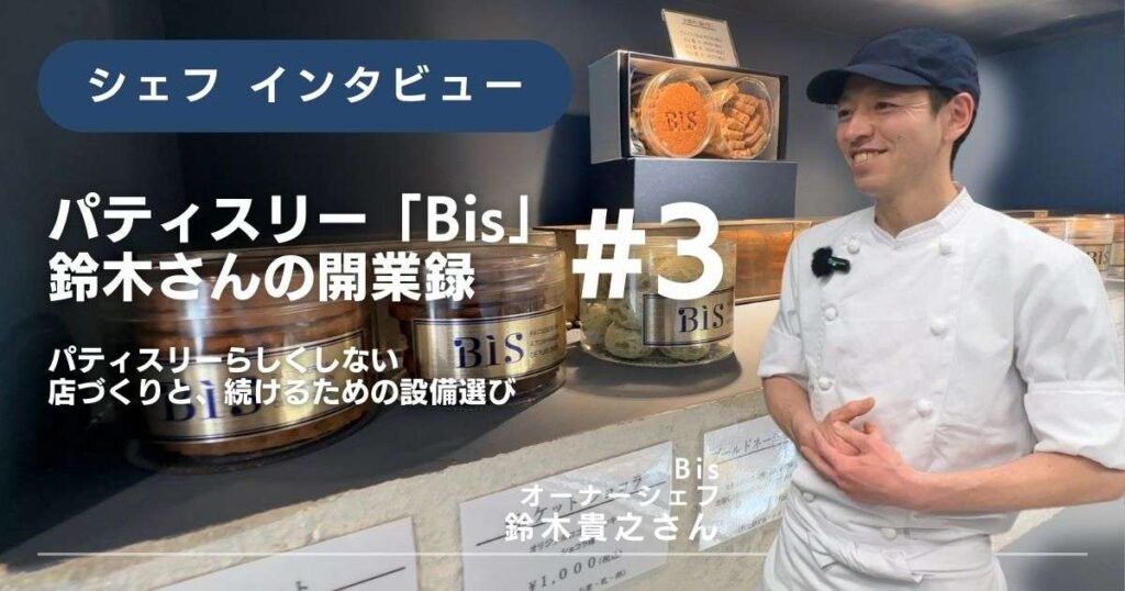 【「Bis」鈴木さんの開業録 #3】 “パティスリーらしくしない”店づくりと、続けるための設備選び