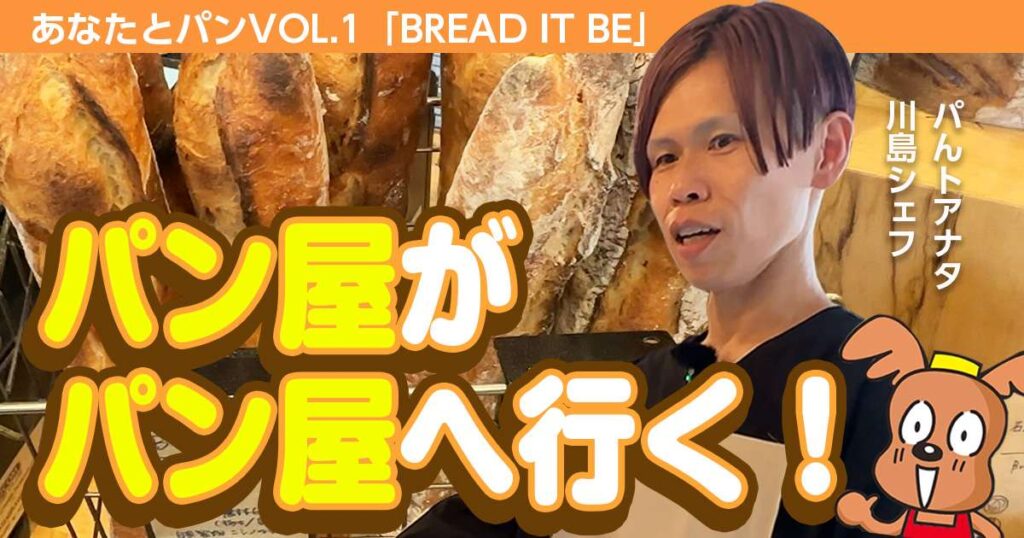 【パんトアナタ 川島シェフが行く🎥】あなたとパン Vol.1「BREAD IT BE」