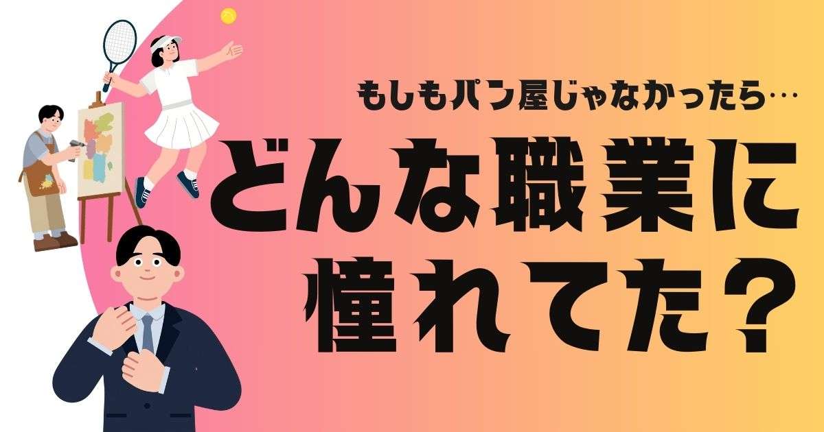 もしもパン屋じゃなかったら...どんな職業に憧れてた?