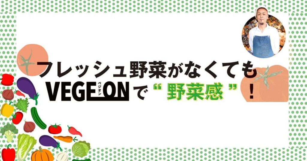 フレッシュ野菜がなくてもVEGEONで野菜感