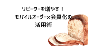 リピーターを増やす！モバイルオーダー×会員化の活用術